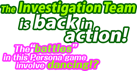 The Investigation Team, The battles in this Persona game involve dancing!?