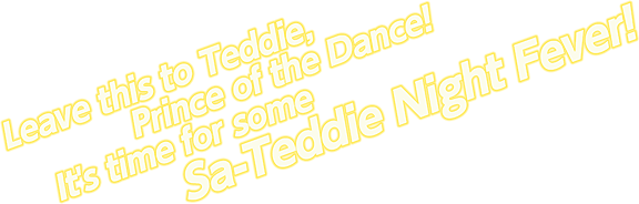 Leave this to Teddie, Prince of the Dance! It's time for some Sa-Teddie Night Fever!