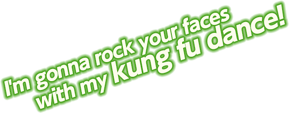 I'm gonna rock your faces with my kung fu dance!