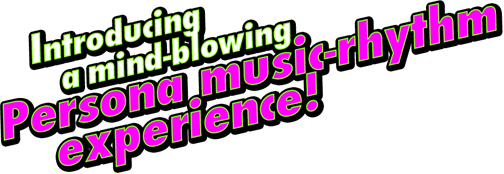 Introducing a mind-blowing Persona music-rhythm experience!