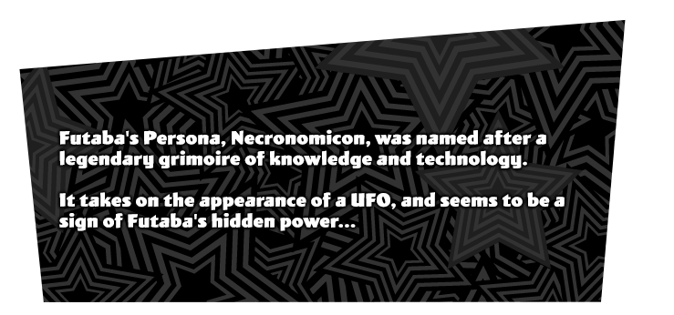 Futaba Sakura's initial Persona 'Necronomicon'. A Persona named after a book that contains various knowledge and technology. Looks like an unidentified flying object, and seems to have some sort of a sign of Futaba's unknown powers.