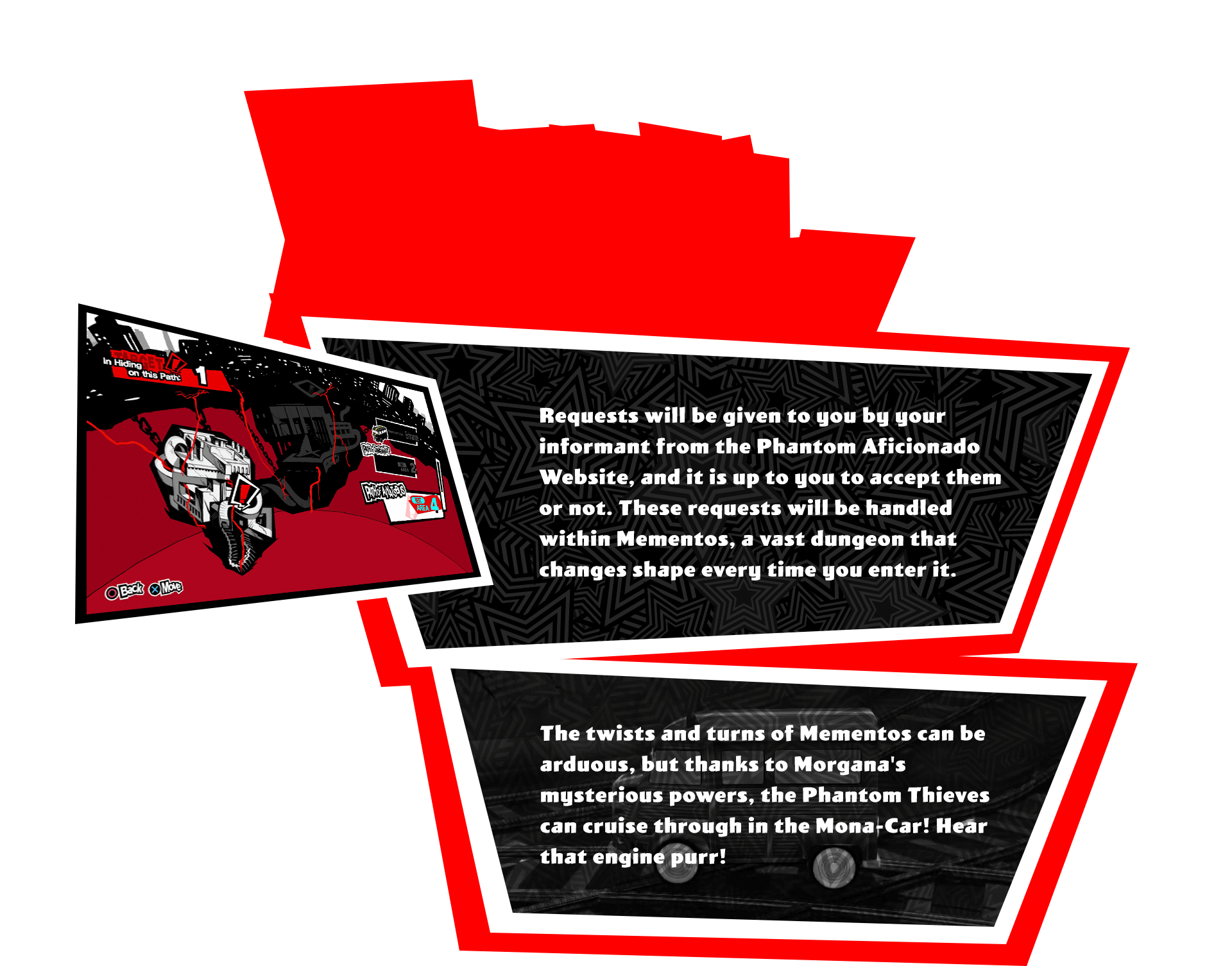 Requests will be given to you by your informant from the Phantom Aficionado Website, and it is up to you to accept them or not. These requests will be handled within Mementos, a vast dungeon that changes shape every time you enter it. The twists and turns of Mementos can be arduous, but thanks to Morgana's mysterious powers, the Phantom Thieves can cruise through in the Mona-Car! Hear that engine purr!